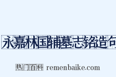 永嘉林国辅墓志铭造句是什么意思的图片